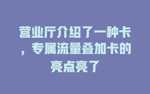 营业厅介绍了一种卡，专属流量叠加卡的亮点亮了