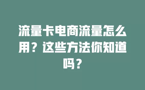 流量卡电商流量怎么用？这些方法你知道吗？
