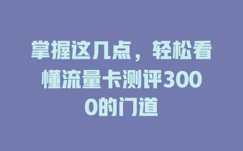 掌握这几点，轻松看懂流量卡测评3000的门道