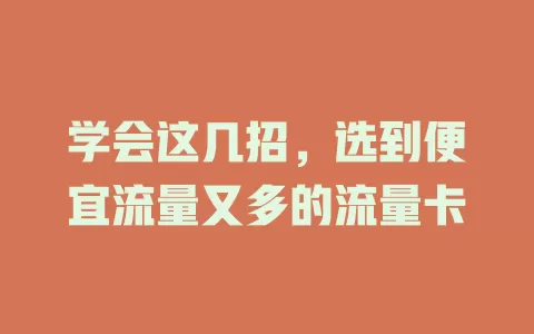 学会这几招，选到便宜流量又多的流量卡