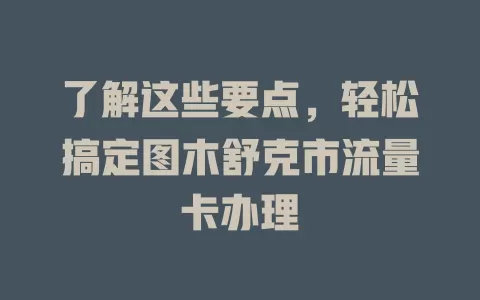 了解这些要点，轻松搞定图木舒克市流量卡办理