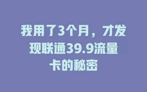 我用了3个月，才发现联通39.9流量卡的秘密