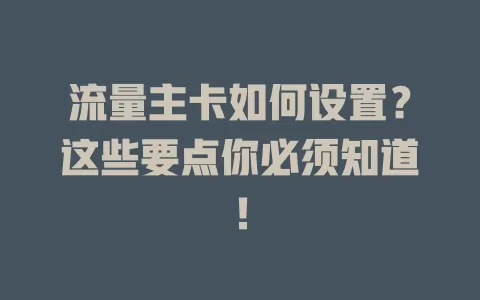 流量主卡如何设置？这些要点你必须知道！