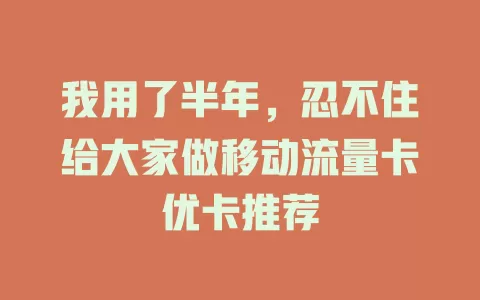 我用了半年，忍不住给大家做移动流量卡优卡推荐