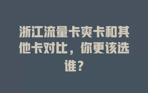 浙江流量卡爽卡和其他卡对比，你更该选谁？