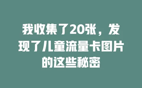 我收集了20张，发现了儿童流量卡图片的这些秘密