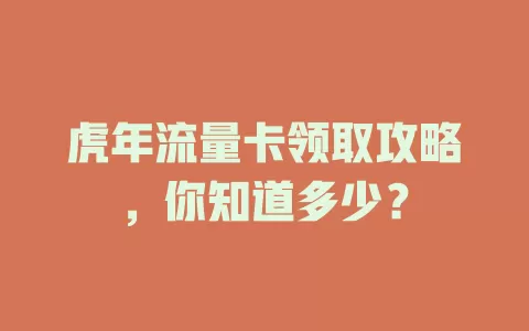 虎年流量卡领取攻略，你知道多少？