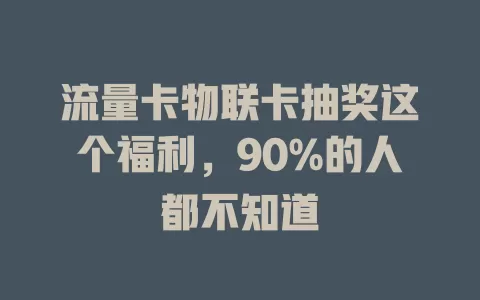 流量卡物联卡抽奖这个福利，90%的人都不知道