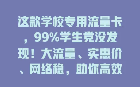 这款学校专用流量卡，99%学生党没发现！大流量、实惠价、网络稳，助你高效学习快乐娱乐