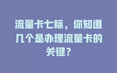 流量卡七标，你知道几个是办理流量卡的关键？