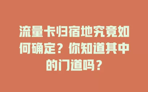 流量卡归宿地究竟如何确定？你知道其中的门道吗？