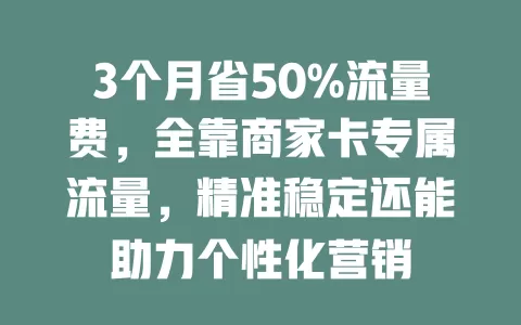 3个月省50%流量费，全靠商家卡专属流量，精准稳定还能助力个性化营销