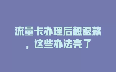 流量卡办理后想退款，这些办法亮了