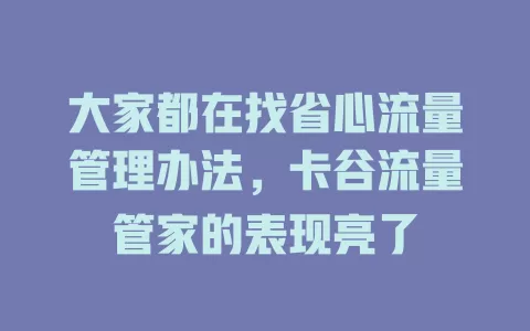 大家都在找省心流量管理办法，卡谷流量管家的表现亮了