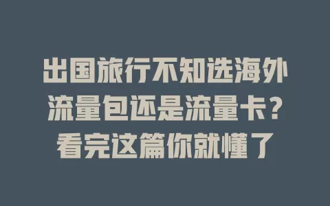 出国旅行不知选海外流量包还是流量卡？看完这篇你就懂了