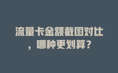 流量卡金额截图对比，哪种更划算？
