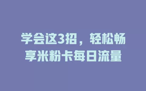 学会这3招，轻松畅享米粉卡每日流量