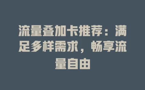 流量叠加卡推荐：满足多样需求，畅享流量自由