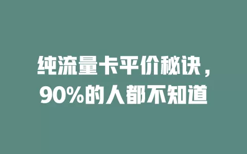 纯流量卡平价秘诀，90%的人都不知道