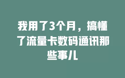 我用了3个月，搞懂了流量卡数码通讯那些事儿
