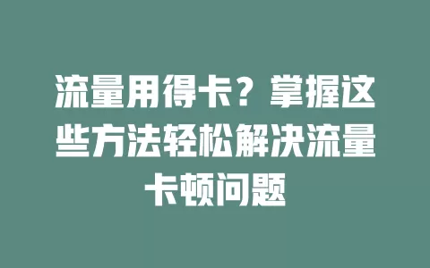 流量用得卡？掌握这些方法轻松解决流量卡顿问题