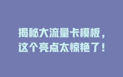 揭秘大流量卡模板，这个亮点太惊艳了！