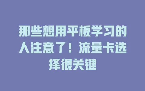 那些想用平板学习的人注意了！流量卡选择很关键
