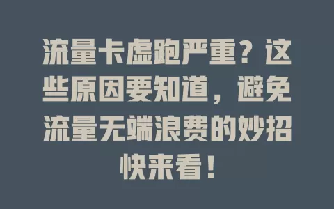 流量卡虚跑严重？这些原因要知道，避免流量无端浪费的妙招快来看！