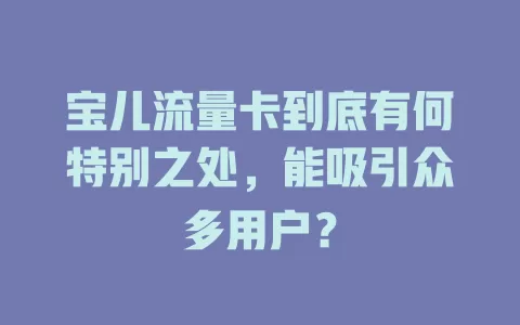 宝儿流量卡到底有何特别之处，能吸引众多用户？