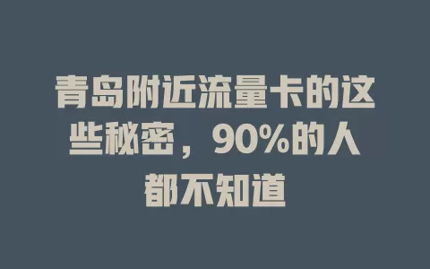 青岛附近流量卡的这些秘密，90%的人都不知道