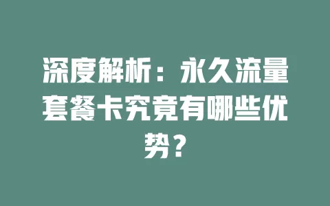 深度解析：永久流量套餐卡究竟有哪些优势？