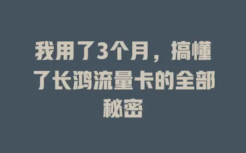 我用了3个月，搞懂了长鸿流量卡的全部秘密