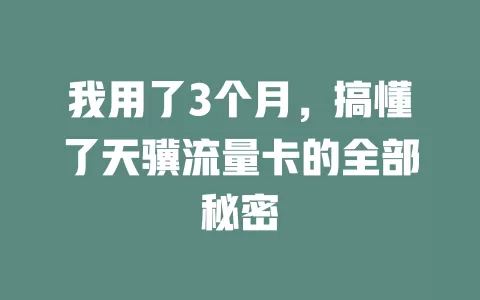 我用了3个月，搞懂了天骥流量卡的全部秘密