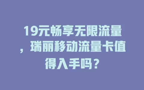 19元畅享无限流量，瑞丽移动流量卡值得入手吗？