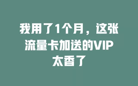 我用了1个月，这张流量卡加送的VIP太香了