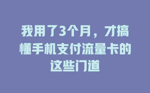 我用了3个月，才搞懂手机支付流量卡的这些门道