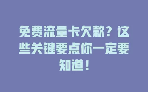 免费流量卡欠款？这些关键要点你一定要知道！