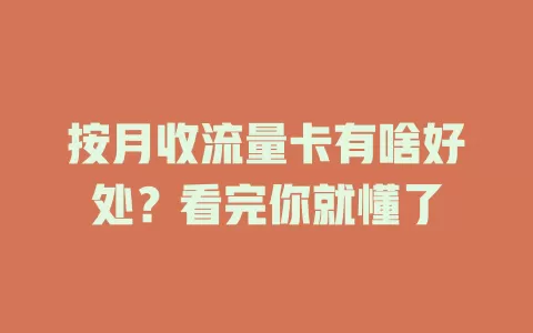 按月收流量卡有啥好处？看完你就懂了