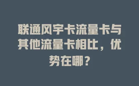 联通风宇卡流量卡与其他流量卡相比，优势在哪？