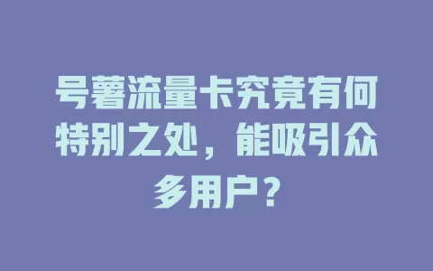 号薯流量卡究竟有何特别之处，能吸引众多用户？