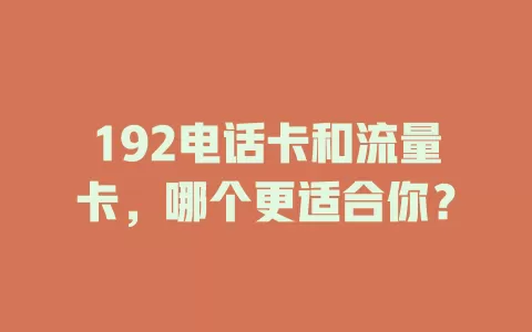 192电话卡和流量卡，哪个更适合你？