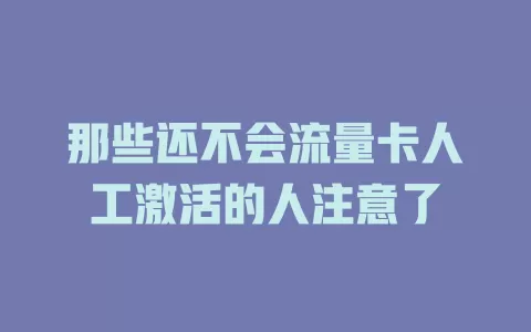 那些还不会流量卡人工激活的人注意了