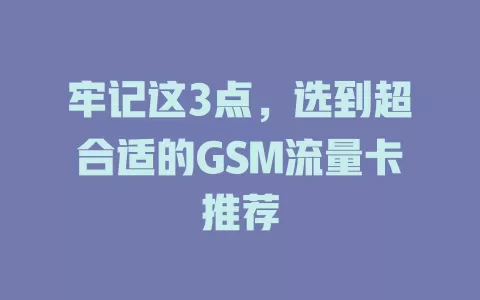 牢记这3点，选到超合适的GSM流量卡推荐