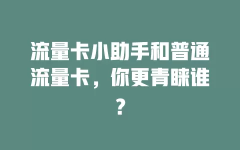 流量卡小助手和普通流量卡，你更青睐谁？