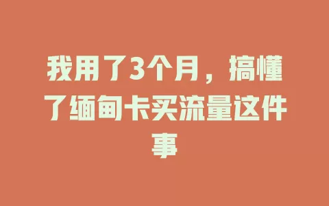 我用了3个月，搞懂了缅甸卡买流量这件事