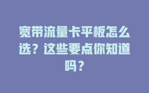 宽带流量卡平板怎么选？这些要点你知道吗？