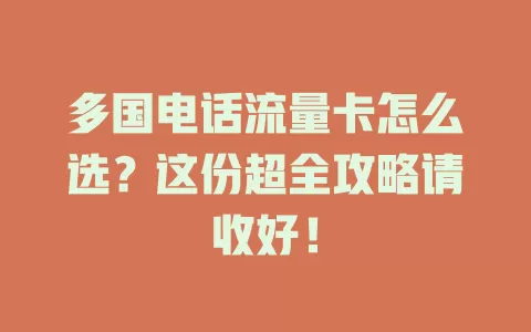 多国电话流量卡怎么选？这份超全攻略请收好！