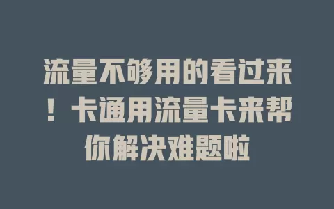流量不够用的看过来！卡通用流量卡来帮你解决难题啦
