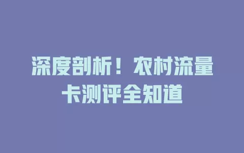 深度剖析！农村流量卡测评全知道