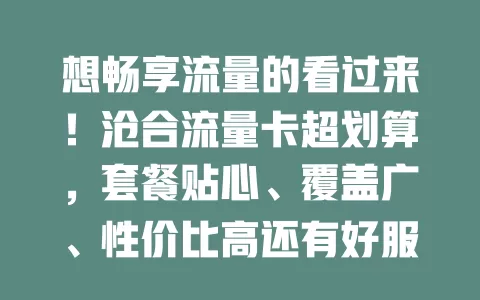 想畅享流量的看过来！沧合流量卡超划算，套餐贴心、覆盖广、性价比高还有好服务